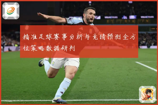精准足球赛事分析与竞猜预测全方位策略数据研判