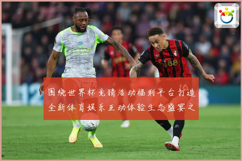 围绕世界杯竞猜活动福利平台打造全新体育娱乐互动体验生态盛宴之数据研判