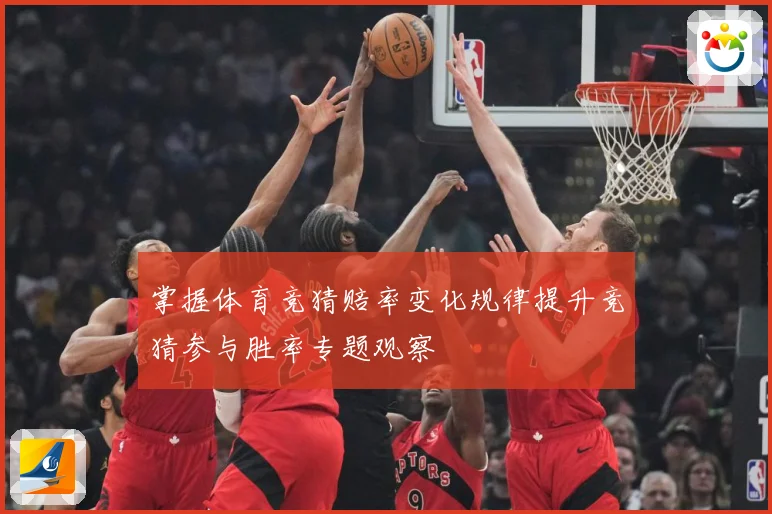 掌握体育竞猜赔率变化规律提升竞猜参与胜率专题观察
