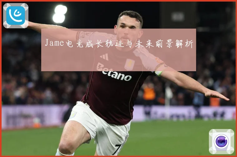 Jame电竞成长轨迹与未来前景解析