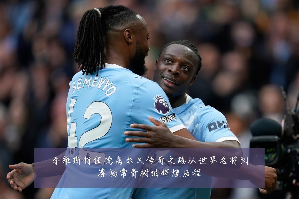 李维斯特伍德高尔夫传奇之路从世界名将到赛场常青树的辉煌历程