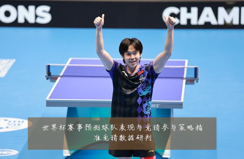 世界杯赛事预测球队表现与竞猜参与策略精准竞猜数据研判