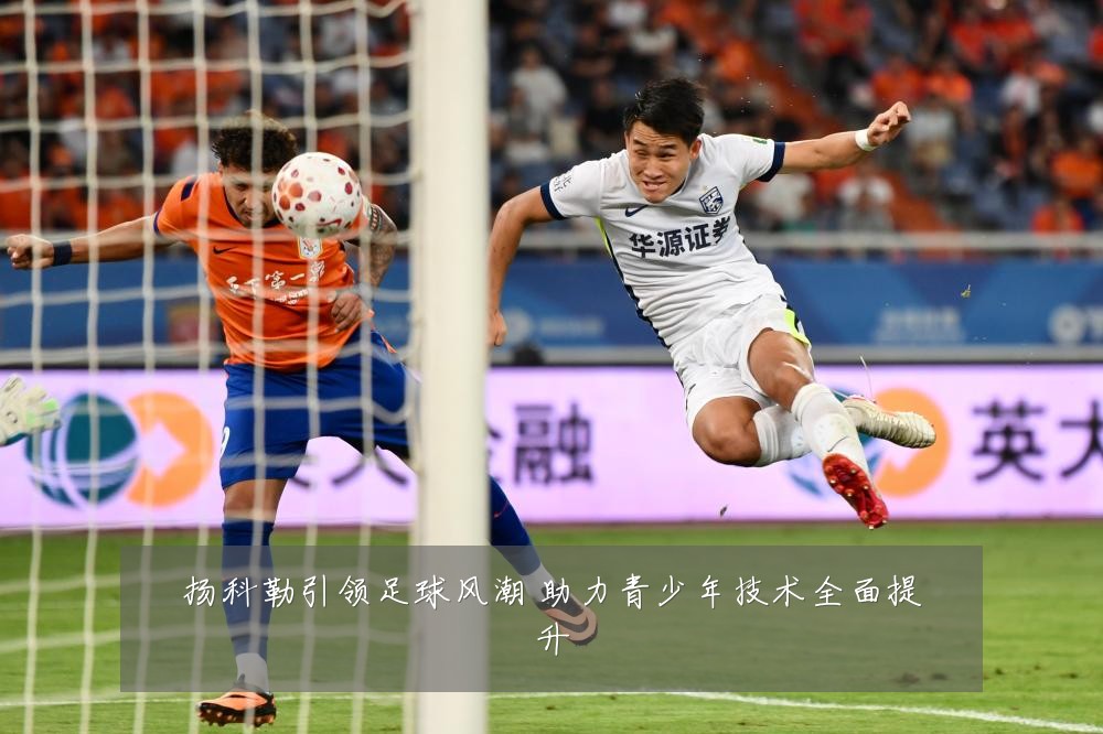 扬科勒引领足球风潮 助力青少年技术全面提升
