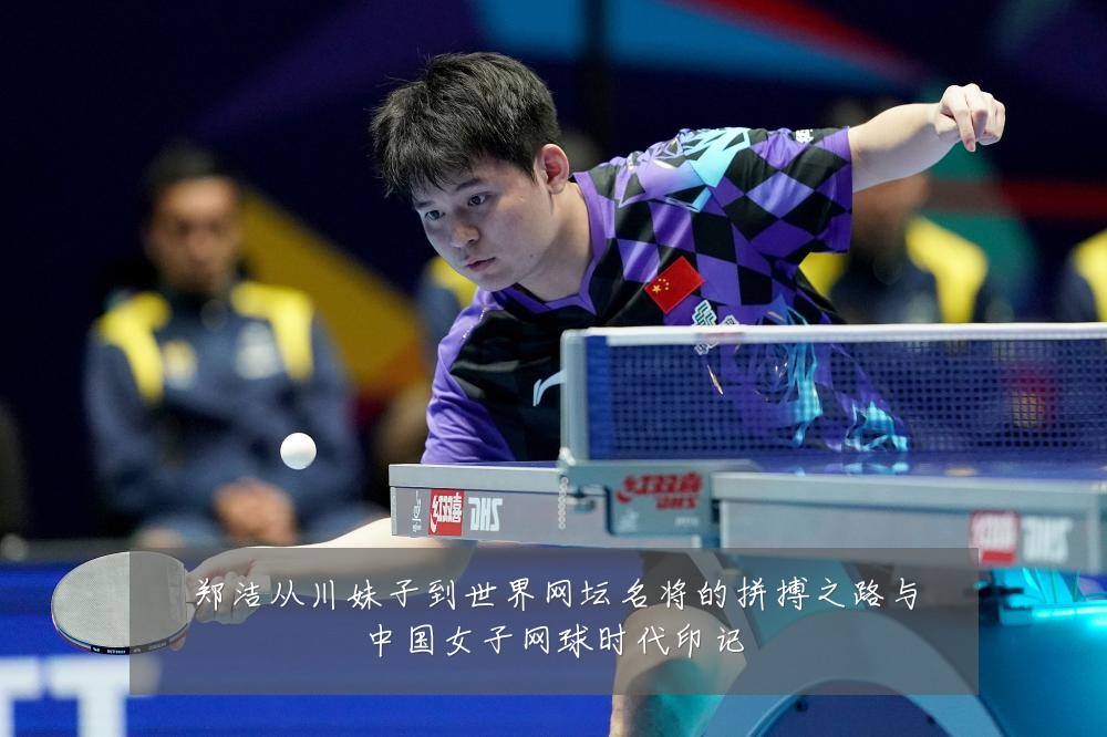 郑洁从川妹子到世界网坛名将的拼搏之路与中国女子网球时代印记