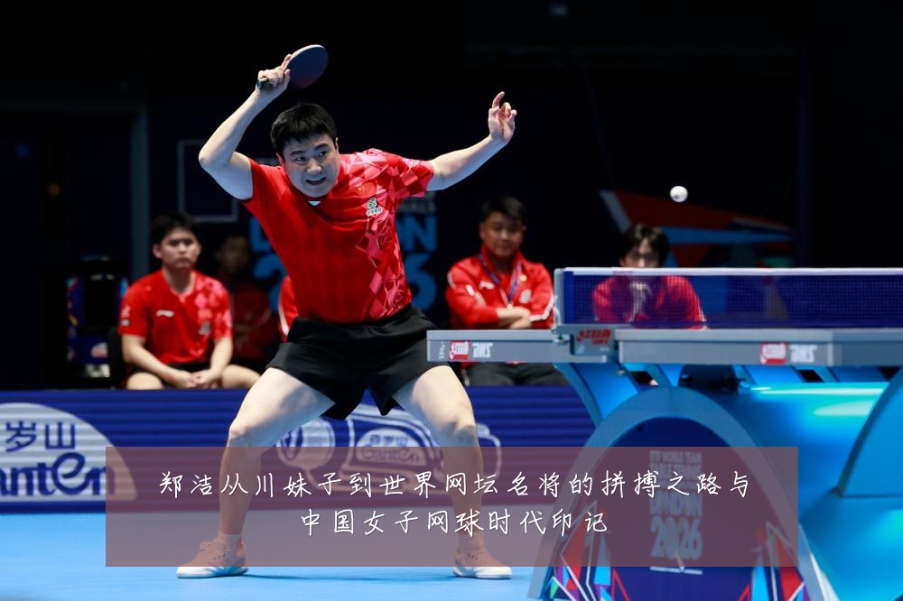 郑洁从川妹子到世界网坛名将的拼搏之路与中国女子网球时代印记