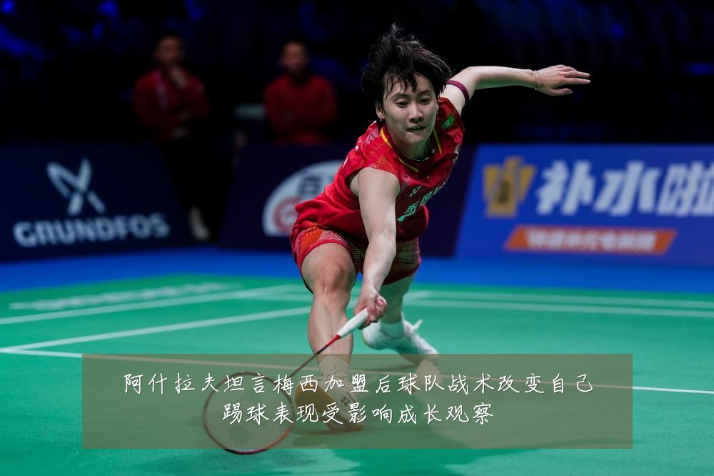 阿什拉夫坦言梅西加盟后球队战术改变自己踢球表现受影响成长观察