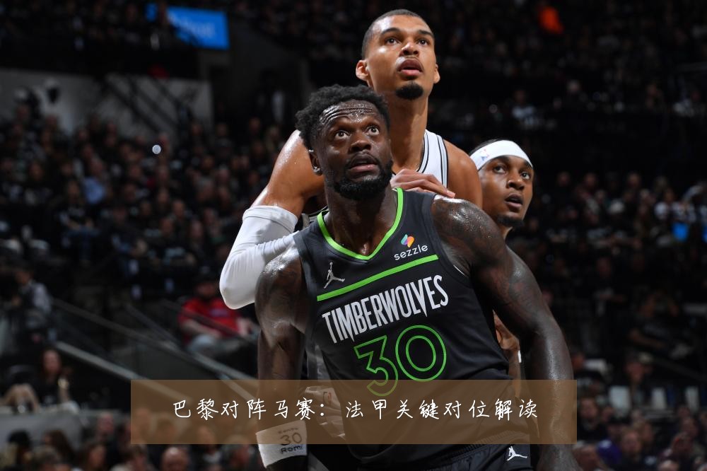 巴黎对阵马赛：法甲关键对位解读