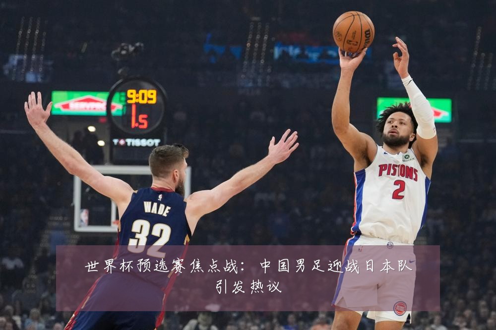 世界杯预选赛焦点战:中国男足迎战日本队引发热议