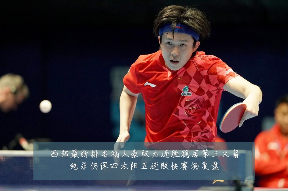 西部最新排名湖人豪取九连胜稳居第三火箭绝杀仍保四太阳五连败快赛场复盘