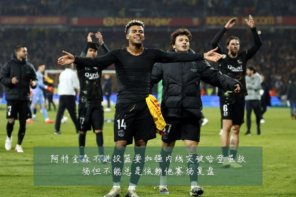 阿特金森不进投篮要加强内线突破哈登虽救场但不能总是依赖他赛场复盘