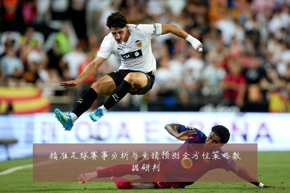 精准足球赛事分析与竞猜预测全方位策略数据研判